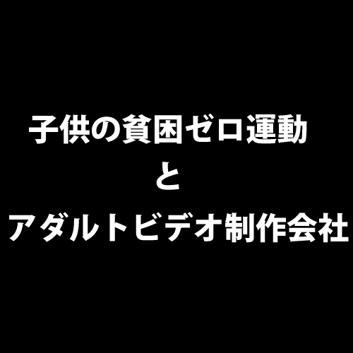 子供の貧困ゼロ運動とアダルトビデオ制作